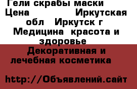 Гели скрабы маски !)) › Цена ­ 100-150 - Иркутская обл., Иркутск г. Медицина, красота и здоровье » Декоративная и лечебная косметика   